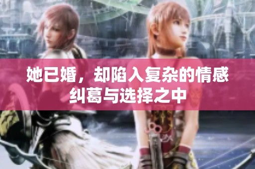 她已婚，却陷入复杂的情感纠葛与选择之中