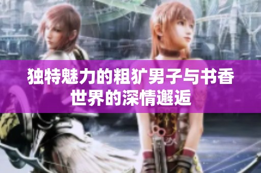 独特魅力的粗犷男子与书香世界的深情邂逅