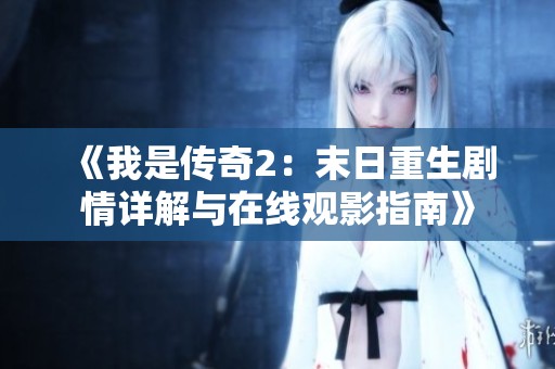 《我是传奇2：末日重生剧情详解与在线观影指南》