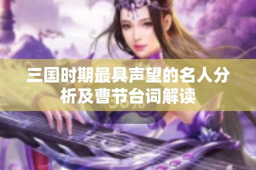 三国时期最具声望的名人分析及曹节台词解读