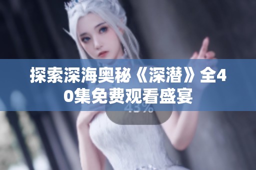 探索深海奥秘《深潜》全40集免费观看盛宴