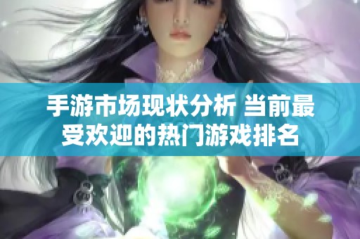 手游市场现状分析 当前最受欢迎的热门游戏排名