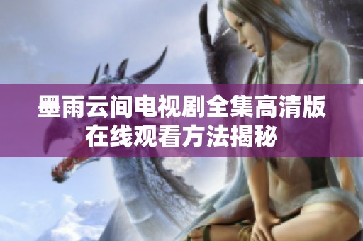 墨雨云间电视剧全集高清版在线观看方法揭秘