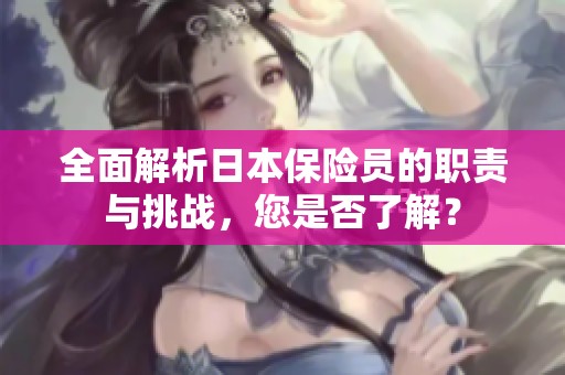 全面解析日本保险员的职责与挑战，您是否了解？