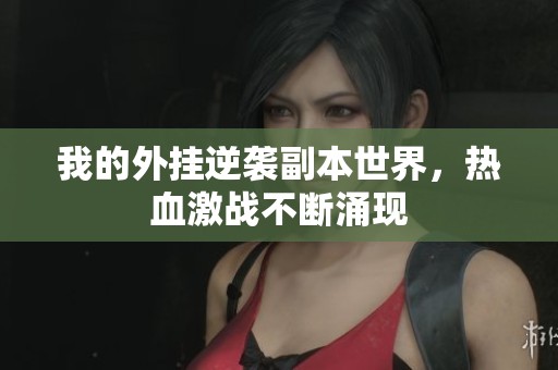 我的外挂逆袭副本世界，热血激战不断涌现