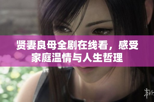 贤妻良母全剧在线看，感受家庭温情与人生哲理