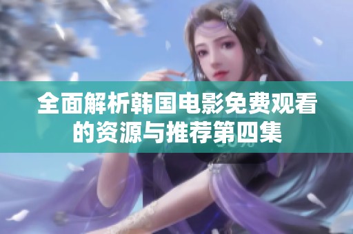 全面解析韩国电影免费观看的资源与推荐第四集
