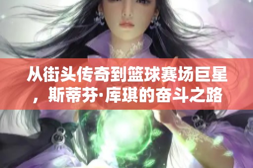 从街头传奇到篮球赛场巨星，斯蒂芬·库琪的奋斗之路