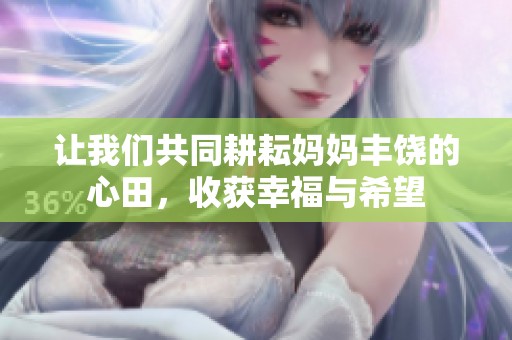 让我们共同耕耘妈妈丰饶的心田，收获幸福与希望
