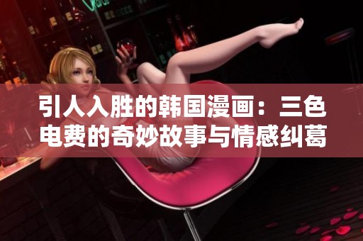 引人入胜的韩国漫画：三色电费的奇妙故事与情感纠葛