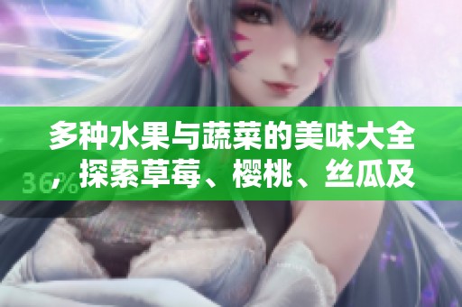 多种水果与蔬菜的美味大全，探索草莓、樱桃、丝瓜及秋葵等的魅力