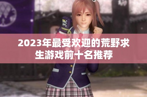 2023年最受欢迎的荒野求生游戏前十名推荐