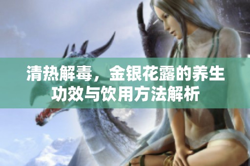 清热解毒，金银花露的养生功效与饮用方法解析
