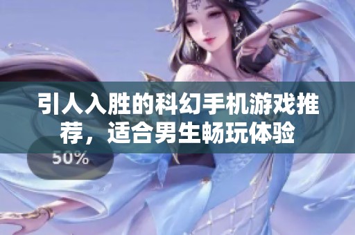 引人入胜的科幻手机游戏推荐，适合男生畅玩体验