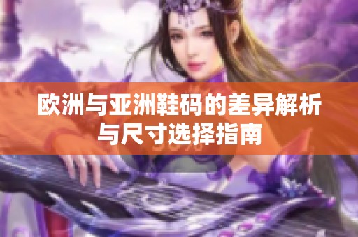 欧洲与亚洲鞋码的差异解析与尺寸选择指南