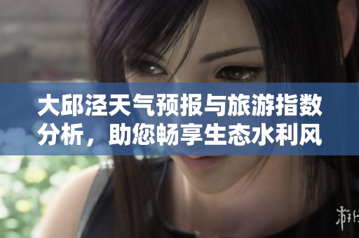 大邱泾天气预报与旅游指数分析，助您畅享生态水利风景之旅