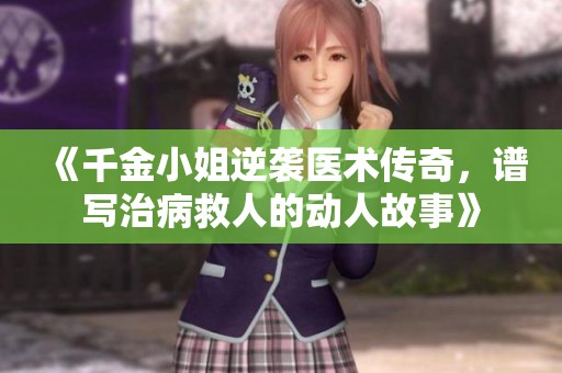 《千金小姐逆袭医术传奇，谱写治病救人的动人故事》
