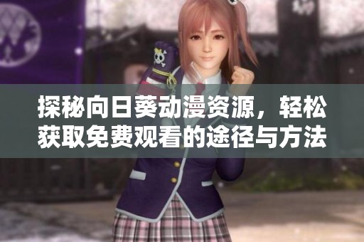 探秘向日葵动漫资源，轻松获取免费观看的途径与方法