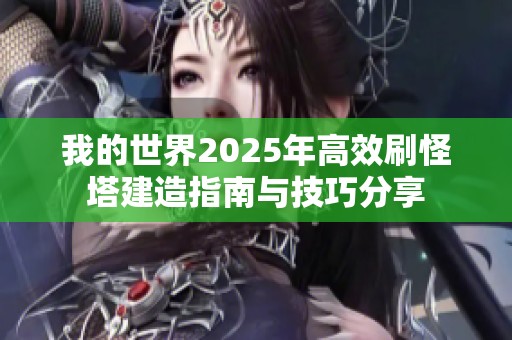 我的世界2025年高效刷怪塔建造指南与技巧分享