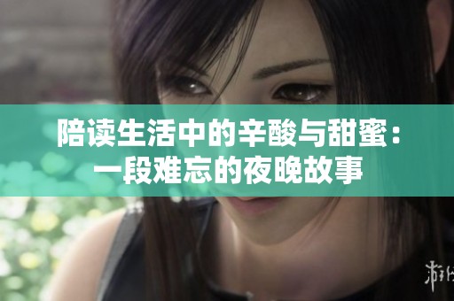 陪读生活中的辛酸与甜蜜：一段难忘的夜晚故事