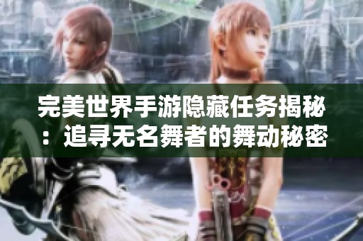 完美世界手游隐藏任务揭秘：追寻无名舞者的舞动秘密