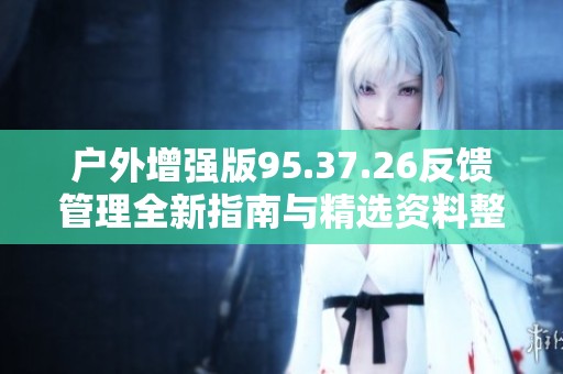 户外增强版95.37.26反馈管理全新指南与精选资料整理