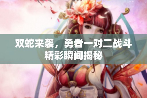 双蛇来袭，勇者一对二战斗精彩瞬间揭秘