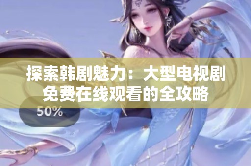 探索韩剧魅力：大型电视剧免费在线观看的全攻略