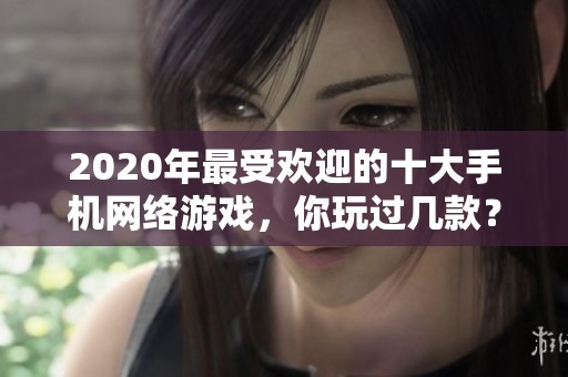 2020年最受欢迎的十大手机网络游戏，你玩过几款？