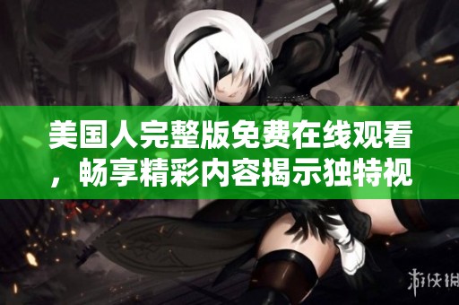 美国人完整版免费在线观看，畅享精彩内容揭示独特视角