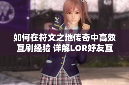 如何在符文之地传奇中高效互刷经验 详解LOR好友互投技巧