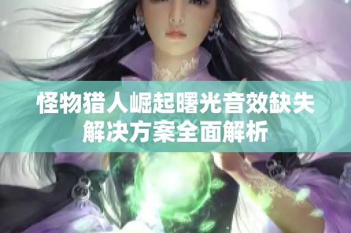怪物猎人崛起曙光音效缺失解决方案全面解析