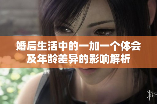 婚后生活中的一加一个体会及年龄差异的影响解析
