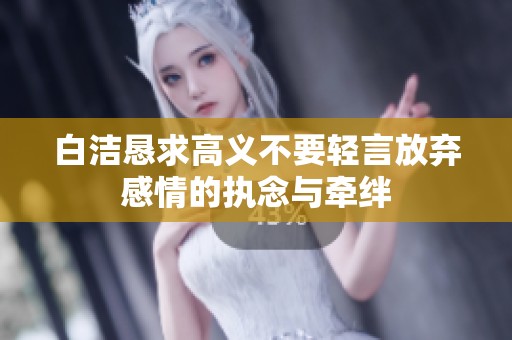 白洁恳求高义不要轻言放弃感情的执念与牵绊