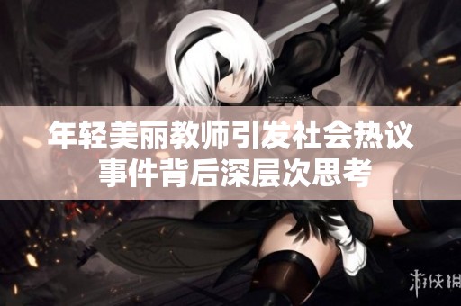 年轻美丽教师引发社会热议 事件背后深层次思考