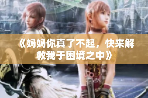 《妈妈你真了不起，快来解救我于困境之中》