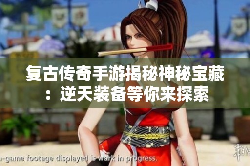 复古传奇手游揭秘神秘宝藏：逆天装备等你来探索