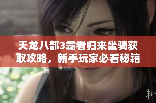 天龙八部3霸者归来坐骑获取攻略，新手玩家必看秘籍