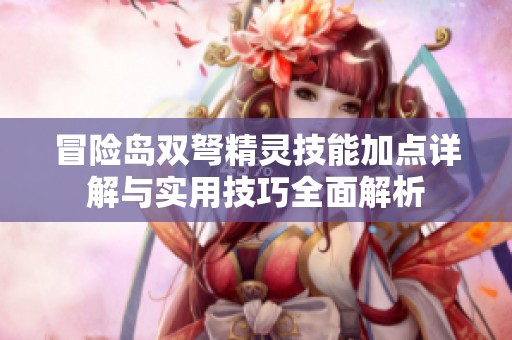 冒险岛双弩精灵技能加点详解与实用技巧全面解析