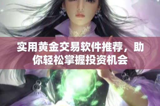 实用黄金交易软件推荐，助你轻松掌握投资机会
