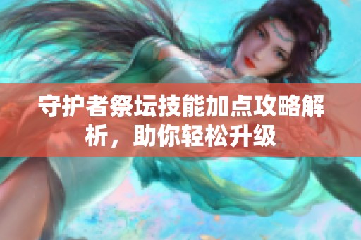 守护者祭坛技能加点攻略解析，助你轻松升级