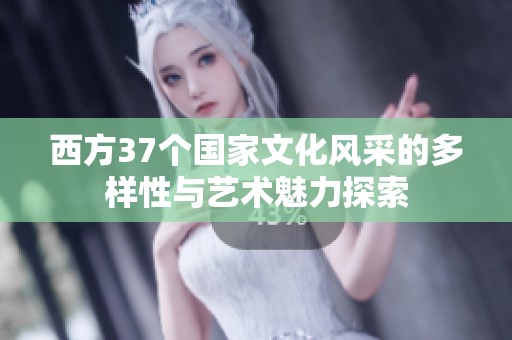 西方37个国家文化风采的多样性与艺术魅力探索