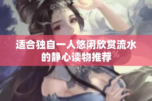 适合独自一人悠闲欣赏流水的静心读物推荐
