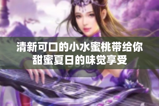 清新可口的小水蜜桃带给你甜蜜夏日的味觉享受