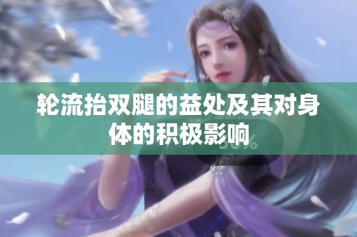 轮流抬双腿的益处及其对身体的积极影响