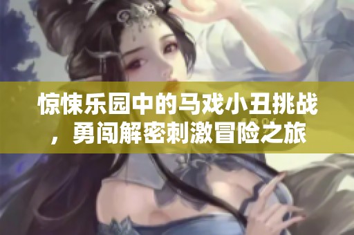惊悚乐园中的马戏小丑挑战，勇闯解密刺激冒险之旅