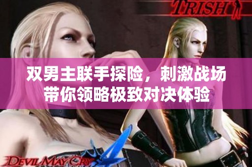 双男主联手探险，刺激战场带你领略极致对决体验