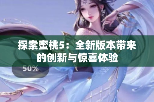 探索蜜桃5：全新版本带来的创新与惊喜体验
