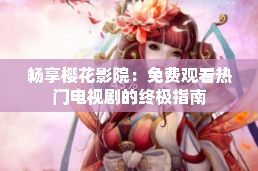 畅享樱花影院：免费观看热门电视剧的终极指南