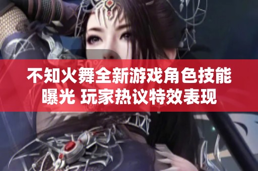 不知火舞全新游戏角色技能曝光 玩家热议特效表现
